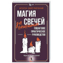 Магия свечей для начинающих. Пошаговое практическое руководство. Просто и доступно
