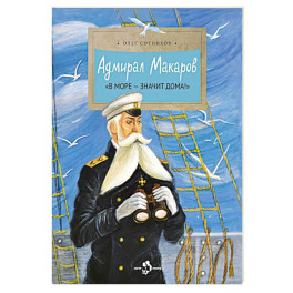 Адмирал Макаров "В море - значит дома!"