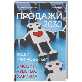Продажи 2030: люди или роботы? Эмоции,чувства, харизма
