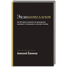 Экзоинтеллект. Как ИИ меняет мышление топ-руководителя, разгружает от операционки и усиливает команду