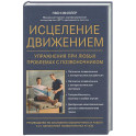 Исцеление движением: упражнения при любых проблемах с позвоночником
