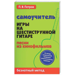 Самоучитель игры на шестиструнной гитаре. Песни из кинофильмов. Безнотный метод