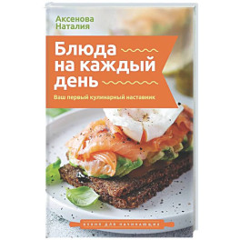 Блюда на каждый день. Ваш первый кулинарный наставник