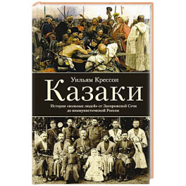 Казаки. История "вольных людей" от Запорожской Сечи до коммунистической России