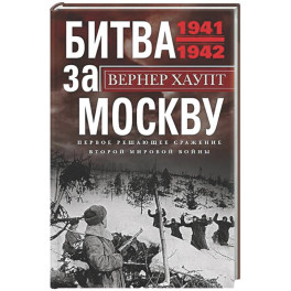 Битва за Москву. Первое решающее сражение Второй мировой войны. 1941&mdash;1942