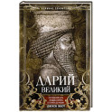 Дарий Великий. Персидский царь, владыка земель от Египта до Индии