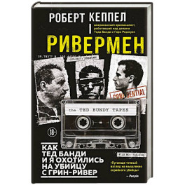Ривермен. Как Тед Банди и я охотились на Убийцу с Грин-Ривер