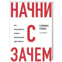 Начни с "Зачем?" Как выдающиеся лидеры вдохновляют действовать. 2-е издание