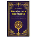 Метафизика исцеления. Главные законы жизни, разума и мира