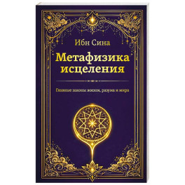 Метафизика исцеления. Главные законы жизни, разума и мира