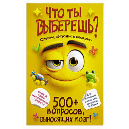 Что ты выберешь? 500+ вопросов, выносящих мозг. Смешно, абсурдно и нескучно