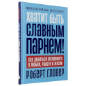 Хватит быть славным парнем! Как добиться желаемого в любви, работе и жизни