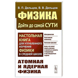 Физика: дойти до самой сути! Атомная и ядерная физика. Настольная книга для углубленного изучения физики в средней школе