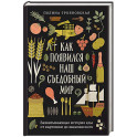 Как появился наш съедобный мир. Захватывающая история еды от картошки до шампанского