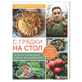 С грядки на стол. Как вырастить сезонные продукты и превратить их в кулинарные шедевры