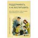Поддерживать, а не воспитывать. Дать опору ребенку, чтобы он вырос самостоятельным и стойким