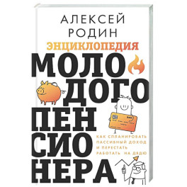 Энциклопедия молодого пенсионера. Как спланировать пассивный доход и перестать работать на дядю