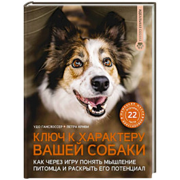 Ключ к характеру вашей собаки. Как через игру понять мышление питомца и раскрыть его потенциал