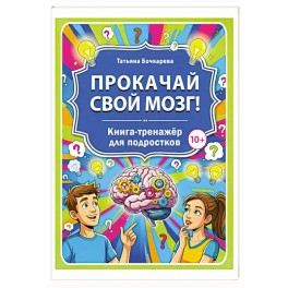 Прокачай свой мозг! Книга-тренажер для подростков