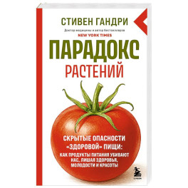 Парадокс растений. Скрытые опасности "здоровой" пищи: как продукты питания убивают нас, лишая здоровья, молодости и красоты