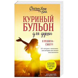 Куриный бульон для души. Я решила - смогу! 101 история о женщинах, для которых нет ничего невозможного (лучшая цена)