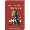 Искусство говорить &laquo;НЕТ&raquo;. Как избавиться от &laquo;синдрома удобного человека&raquo;, перестать подстраиваться и научиться выбирать себя