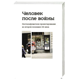 Человек после войны. Постконфликтное проектирование во второй половине ХХ в.