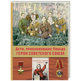 Дети, приближавшие Победу. Герои Советского Союза. Рассказы