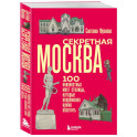 Секретная Москва. 100 неизвестных мест столицы, которые непременно нужно посетить