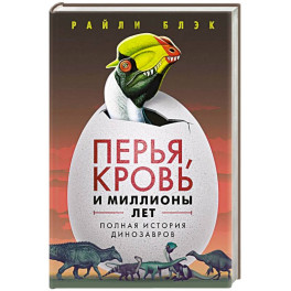 Перья, кровь и миллионы лет: Полная история динозавров