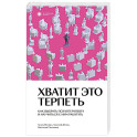 Хватит это терпеть. Как выбрать психотерапевта и научиться с ним работать