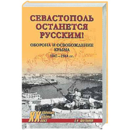 Севастополь останется русским! Оборона и освобождение Крыма 1941-1944 гг.