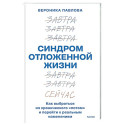 Синдром отложенной жизни. Как выбраться из хронического &laquo;потом&raquo; и перейти к реальным изменениям