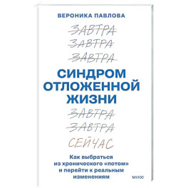 Синдром отложенной жизни. Как выбраться из хронического &laquo;потом&raquo; и перейти к реальным изменениям