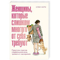Женщины, которые слишком многого от себя требуют: Практики против перфекционизма, тревоги и выгорания