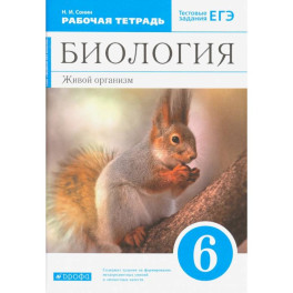 Биология. Живой организм. 6 класс. Рабочая тетрадь с тестовыми заданиями ЕГЭ к учебнику Н.И. Сонина