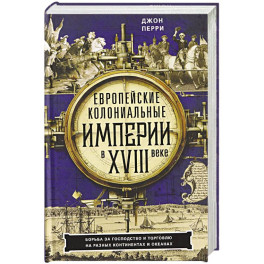 Европейские колониальные империи в XVIII веке. Борьба за господство и торговлю на разных континентах