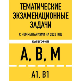 Тематические экзаменационные задачи категорий "А", "В", "М" и подкатегорий "А1", "В1" с комментариями с изм. на 2026 г.