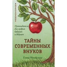 Тайны современных внуков. Путеводитель для мудрых бабушек и дедушек