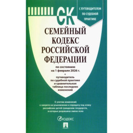 Семейный кодекс РФ на 01.02.2026 + путеводитель по судебной практике и сравнительная таблица последних изменений
