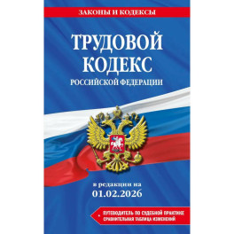 Трудовой кодекс РФ. В ред. на 01.02.26 с табл. изм. и указ. суд. практ. / ТК РФ