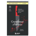 Серийные убийцы. 150 фактов, которые пугают сильнее любого триллера