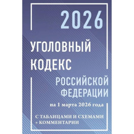 Уголовный кодекс Российской Федерации на 1 марта 2026 года с таблицами и схемами + комментарии