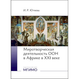 Миротворческая деятельность ООН в Африке в XXI веке. Монография