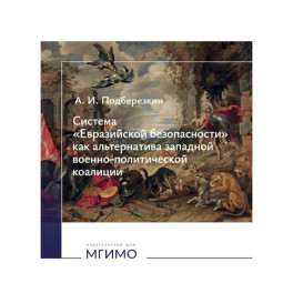 Система "Евразийской безопасности" как альтернатива западной военно-политической коалиции: монография