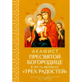 Акафист Пресвятой Богородице в честь иконы Ее "Трех Радостей"