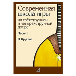 Современная школа игры на трехструнной и четырехструнной домре. В 2 частях. Часть 1