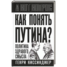 Как понять Путина? Политика здравого смысла