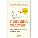 Ловушка счастья. Перестаем переживать - начинаем жить (2-е издание, дополненное и переработанное)