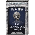 Как обманывать людей. Пособие для политиков, журналистов и мошенников